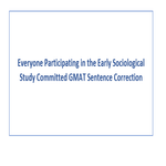Everyone Participating in the Early Sociological Study Committed GMAT Sentence Correction